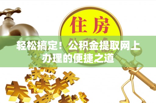 玉门轻松搞定！公积金提取网上办理的便捷之道
