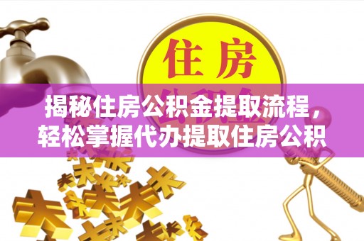 玉门揭秘住房公积金提取流程，轻松掌握代办提取住房公积金技巧