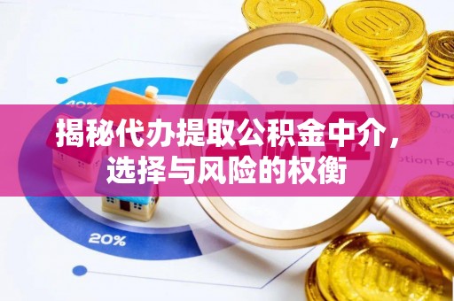 玉门揭秘代办提取公积金中介，选择与风险的权衡