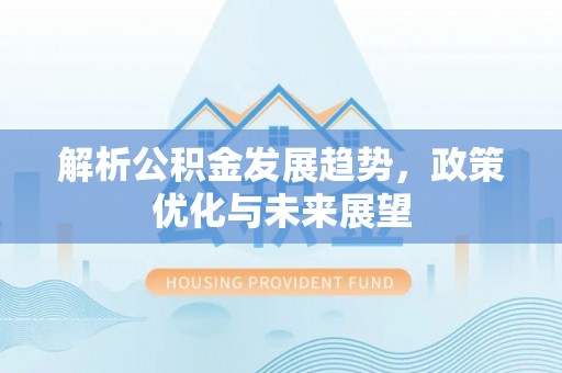玉门解析公积金发展趋势，政策优化与未来展望