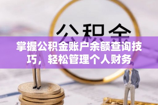玉门掌握公积金账户余额查询技巧，轻松管理个人财务