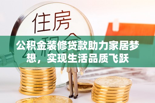 玉门公积金装修贷款助力家居梦想，实现生活品质飞跃