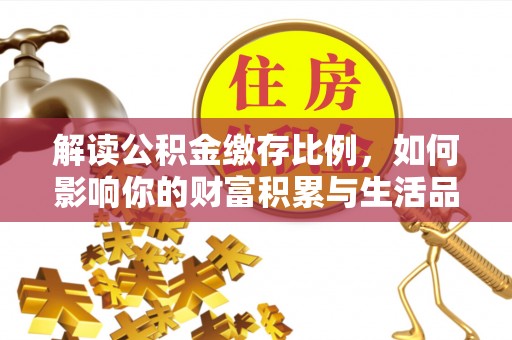 玉门解读公积金缴存比例，如何影响你的财富积累与生活品质