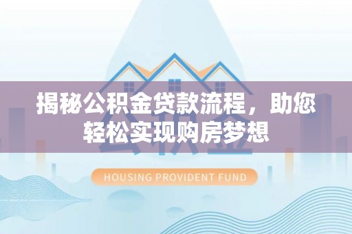 玉门揭秘公积金贷款流程，助您轻松实现购房梦想