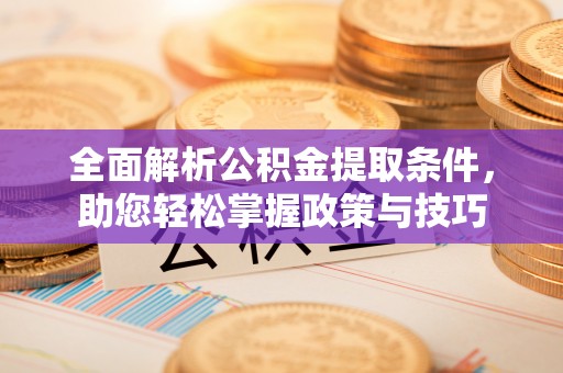 玉门全面解析公积金提取条件，助您轻松掌握政策与技巧