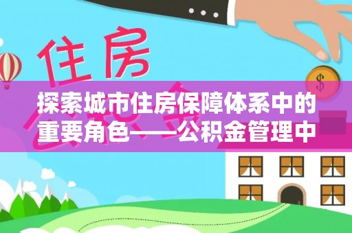 玉门探索城市住房保障体系中的重要角色——公积金管理中心