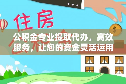 玉门公积金专业提取代办，高效服务，让您的资金灵活运用