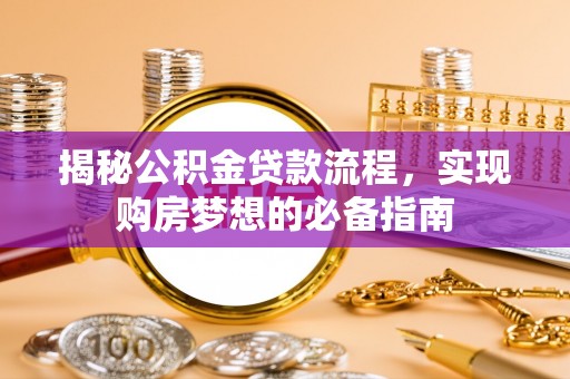 玉门揭秘公积金贷款流程，实现购房梦想的必备指南