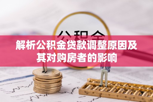 玉门解析公积金贷款调整原因及其对购房者的影响