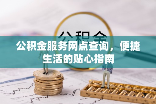 玉门公积金服务网点查询，便捷生活的贴心指南