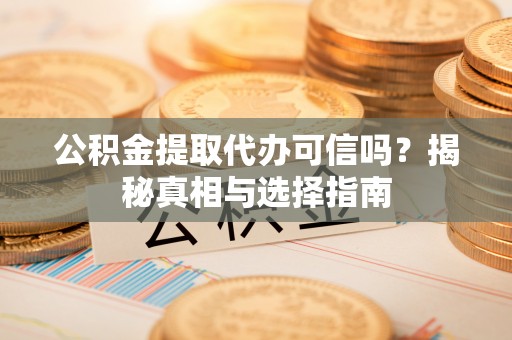 玉门公积金提取代办可信吗？揭秘真相与选择指南