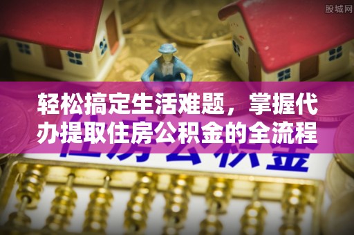 玉门轻松搞定生活难题，掌握代办提取住房公积金的全流程