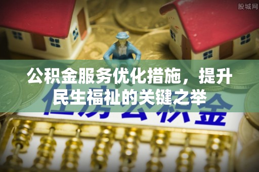 玉门公积金服务优化措施，提升民生福祉的关键之举