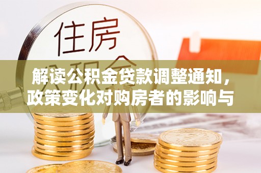 玉门解读公积金贷款调整通知，政策变化对购房者的影响与应对策略