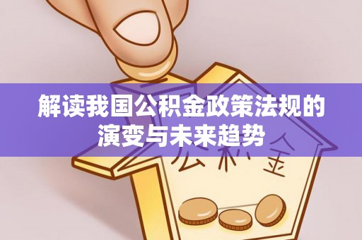 玉门解读我国公积金政策法规的演变与未来趋势
