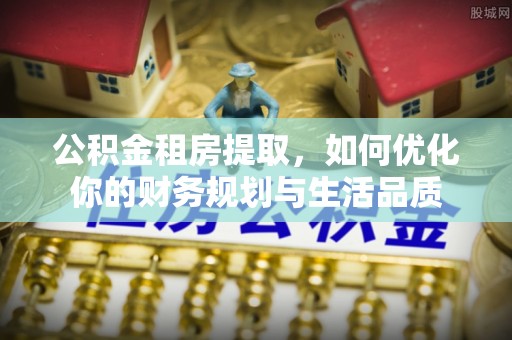 玉门公积金租房提取，如何优化你的财务规划与生活品质