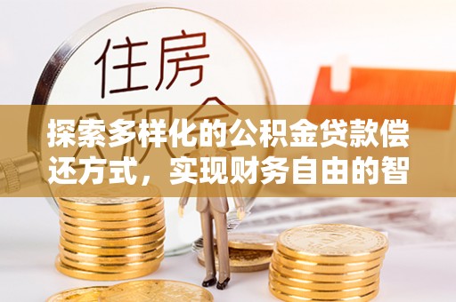 玉门探索多样化的公积金贷款偿还方式，实现财务自由的智慧选择