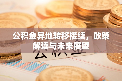 玉门公积金异地转移接续，政策解读与未来展望
