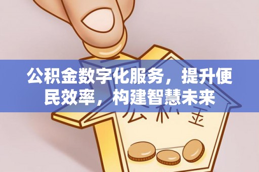 玉门公积金数字化服务，提升便民效率，构建智慧未来