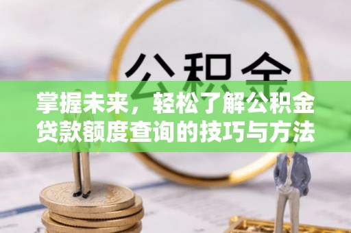 玉门掌握未来，轻松了解公积金贷款额度查询的技巧与方法