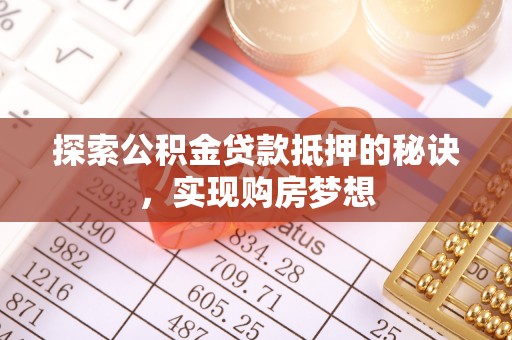玉门探索公积金贷款抵押的秘诀，实现购房梦想