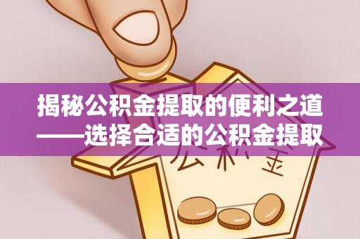 玉门揭秘公积金提取的便利之道——选择合适的公积金提取代办公司是关键