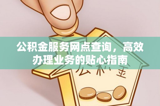 玉门公积金服务网点查询，高效办理业务的贴心指南