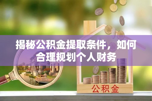 玉门揭秘公积金提取条件，如何合理规划个人财务