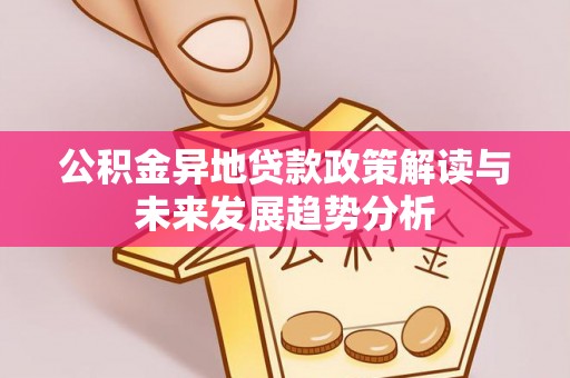 玉门公积金异地贷款政策解读与未来发展趋势分析