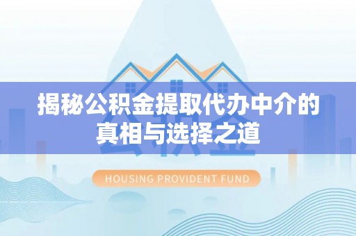 玉门揭秘公积金提取代办中介的真相与选择之道