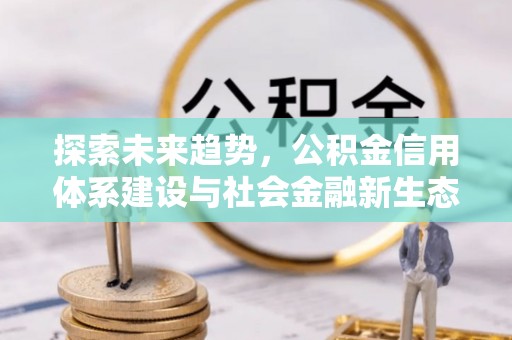 玉门探索未来趋势，公积金信用体系建设与社会金融新生态