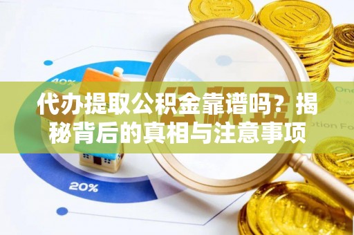 玉门代办提取公积金靠谱吗？揭秘背后的真相与注意事项
