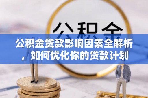 玉门公积金贷款影响因素全解析，如何优化你的贷款计划