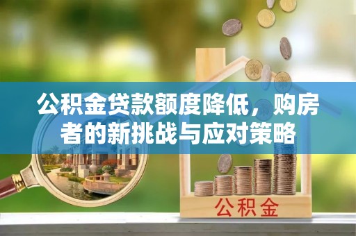 玉门公积金贷款额度降低，购房者的新挑战与应对策略