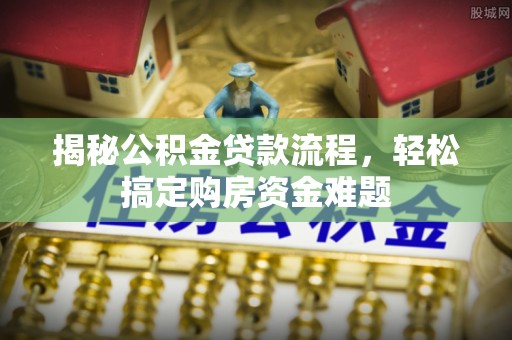 玉门揭秘公积金贷款流程，轻松搞定购房资金难题