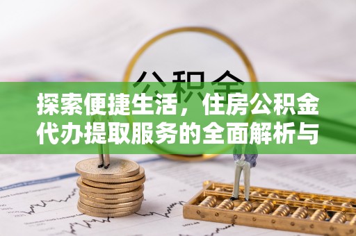 玉门探索便捷生活，住房公积金代办提取服务的全面解析与优势