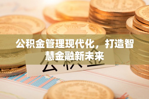 玉门公积金管理现代化，打造智慧金融新未来