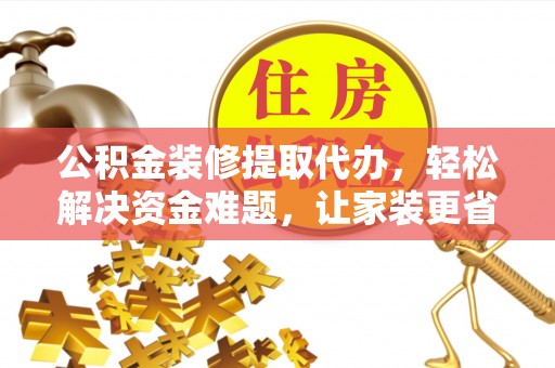 玉门公积金装修提取代办，轻松解决资金难题，让家装更省心