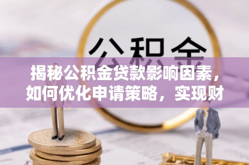 玉门揭秘公积金贷款影响因素，如何优化申请策略，实现财务自由？