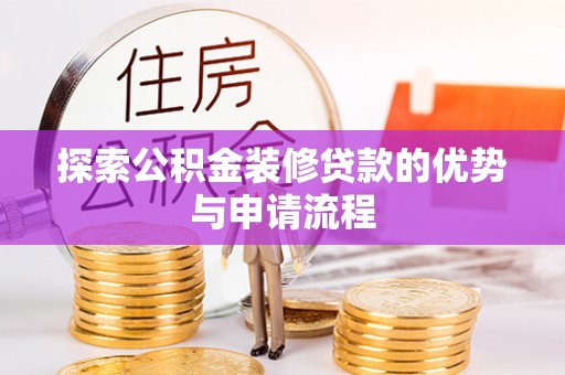 玉门探索公积金装修贷款的优势与申请流程