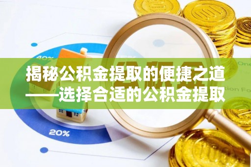 玉门揭秘公积金提取的便捷之道——选择合适的公积金提取代办单位