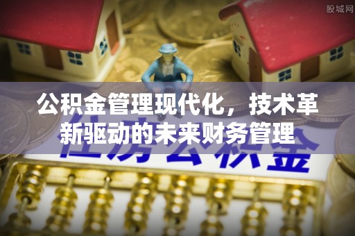 玉门公积金管理现代化，技术革新驱动的未来财务管理