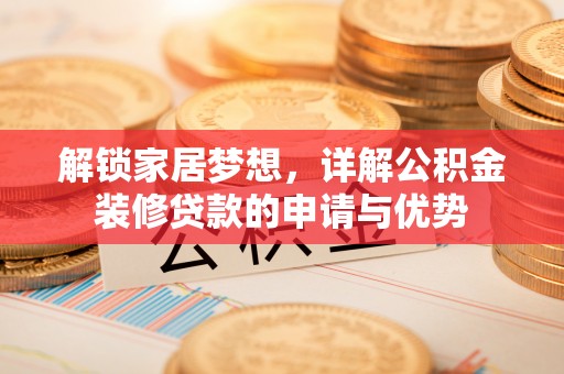 玉门解锁家居梦想，详解公积金装修贷款的申请与优势