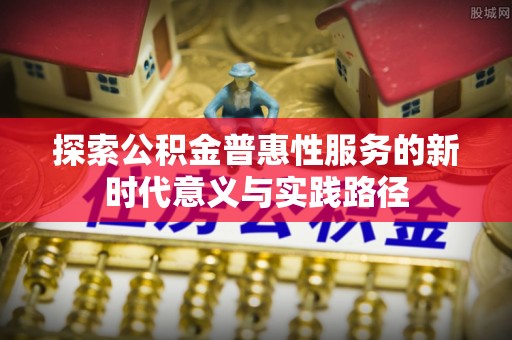 玉门探索公积金普惠性服务的新时代意义与实践路径