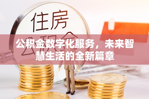 玉门公积金数字化服务，未来智慧生活的全新篇章