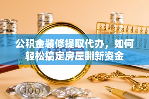 玉门公积金装修提取代办，如何轻松搞定房屋翻新资金