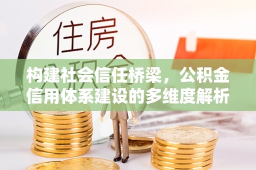 玉门构建社会信任桥梁，公积金信用体系建设的多维度解析