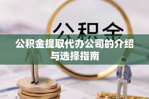 玉门公积金提取代办公司的介绍与选择指南