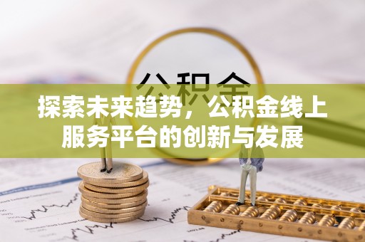 玉门探索未来趋势，公积金线上服务平台的创新与发展