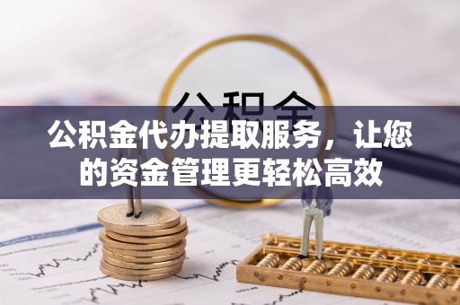 玉门公积金代办提取服务，让您的资金管理更轻松高效